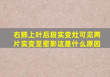 右肺上叶后段实变灶可见两片实变至密影这是什么原因