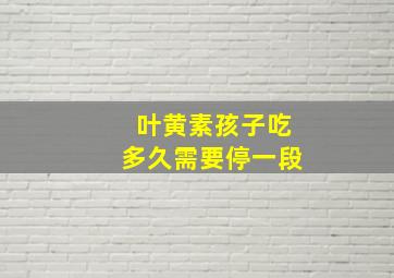 叶黄素孩子吃多久需要停一段