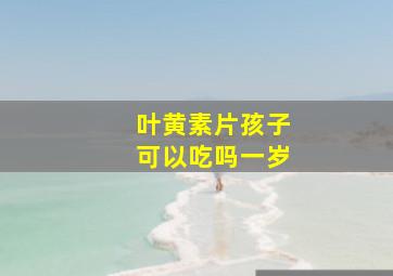 叶黄素片孩子可以吃吗一岁