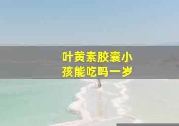 叶黄素胶囊小孩能吃吗一岁