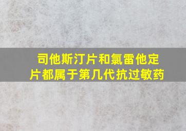 司他斯汀片和氯雷他定片都属于第几代抗过敏药