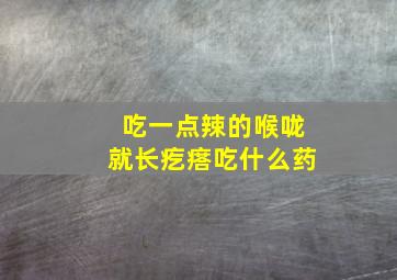 吃一点辣的喉咙就长疙瘩吃什么药