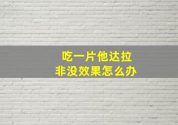 吃一片他达拉非没效果怎么办