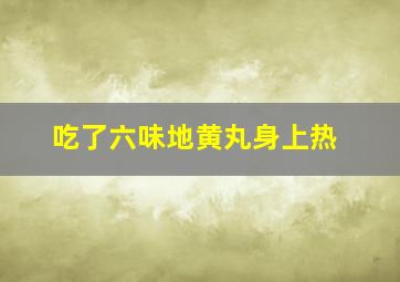 吃了六味地黄丸身上热