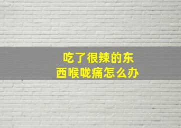 吃了很辣的东西喉咙痛怎么办