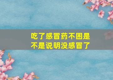 吃了感冒药不困是不是说明没感冒了