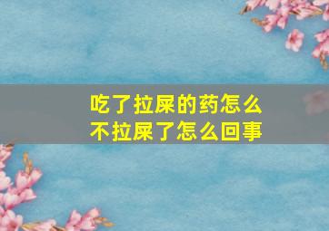 吃了拉屎的药怎么不拉屎了怎么回事