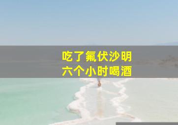 吃了氟伏沙明六个小时喝酒