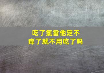 吃了氯雷他定不痒了就不用吃了吗