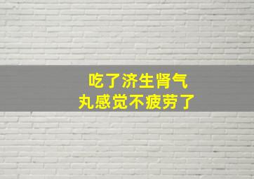 吃了济生肾气丸感觉不疲劳了