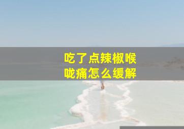 吃了点辣椒喉咙痛怎么缓解