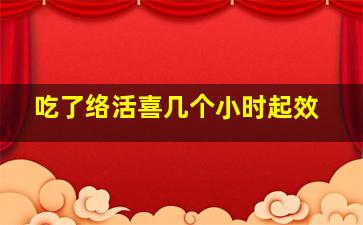 吃了络活喜几个小时起效