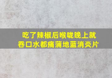 吃了辣椒后喉咙晚上就吞口水都痛蒲地蓝消炎片