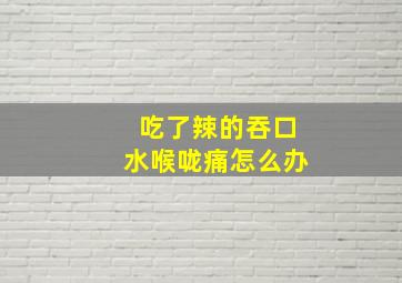 吃了辣的吞口水喉咙痛怎么办