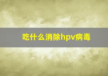 吃什么消除hpv病毒