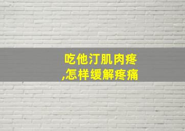 吃他汀肌肉疼,怎样缓解疼痛