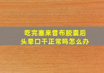 吃完塞来昔布胶囊后头晕口干正常吗怎么办