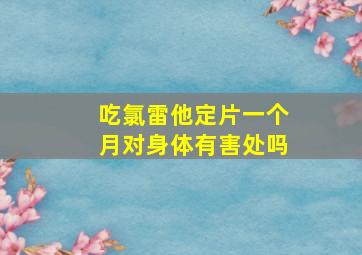 吃氯雷他定片一个月对身体有害处吗