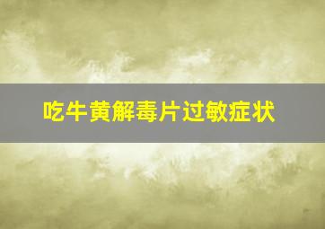 吃牛黄解毒片过敏症状