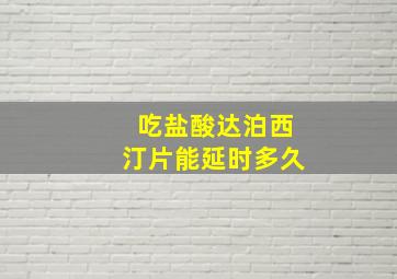 吃盐酸达泊西汀片能延时多久