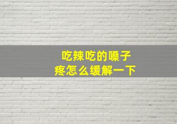 吃辣吃的嗓子疼怎么缓解一下