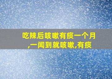 吃辣后咳嗽有痰一个月,一闻到就咳嗽,有痰