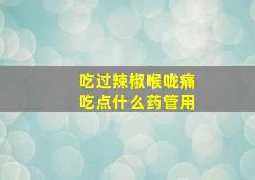 吃过辣椒喉咙痛吃点什么药管用