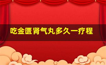 吃金匮肾气丸多久一疗程