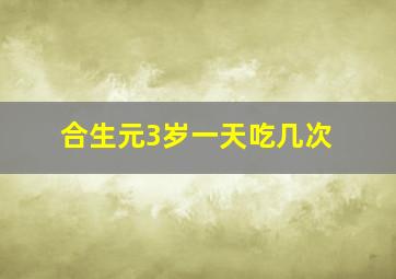 合生元3岁一天吃几次