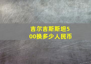 吉尔吉斯斯坦500换多少人民币