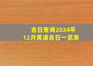 吉日查询2024年12月黄道吉日一览表