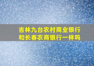 吉林九台农村商业银行和长春农商银行一样吗