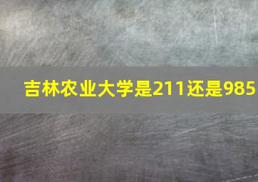 吉林农业大学是211还是985