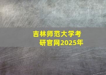 吉林师范大学考研官网2025年