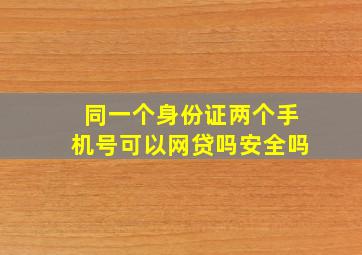 同一个身份证两个手机号可以网贷吗安全吗