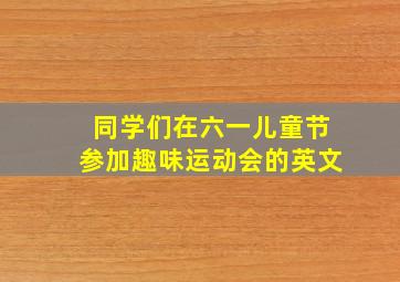 同学们在六一儿童节参加趣味运动会的英文