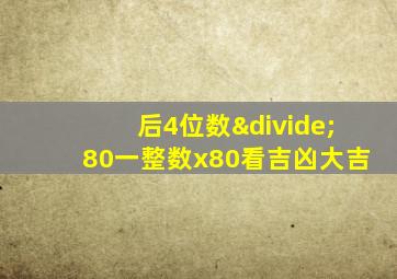 后4位数÷80一整数x80看吉凶大吉