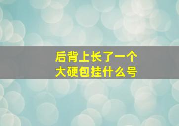 后背上长了一个大硬包挂什么号