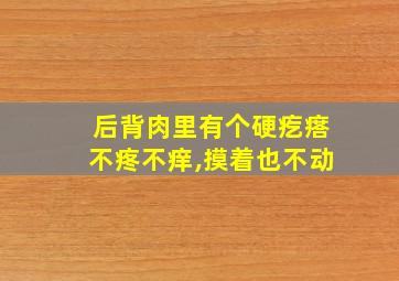 后背肉里有个硬疙瘩不疼不痒,摸着也不动