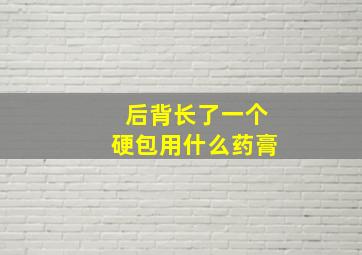 后背长了一个硬包用什么药膏