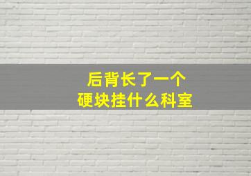 后背长了一个硬块挂什么科室