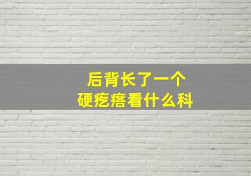 后背长了一个硬疙瘩看什么科