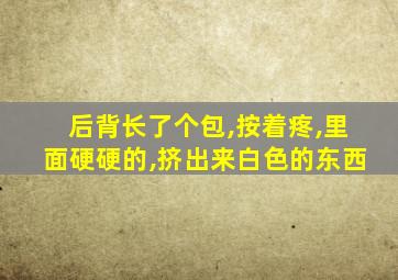 后背长了个包,按着疼,里面硬硬的,挤出来白色的东西