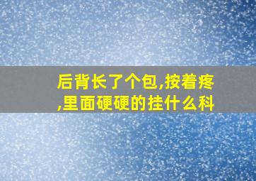 后背长了个包,按着疼,里面硬硬的挂什么科