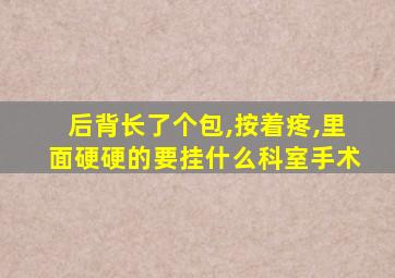 后背长了个包,按着疼,里面硬硬的要挂什么科室手术