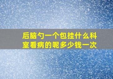 后脑勺一个包挂什么科室看病的呢多少钱一次