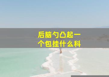 后脑勺凸起一个包挂什么科