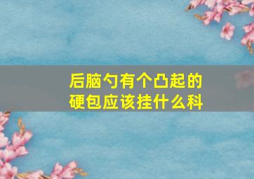 后脑勺有个凸起的硬包应该挂什么科