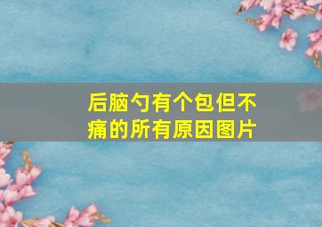 后脑勺有个包但不痛的所有原因图片