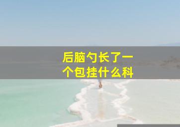 后脑勺长了一个包挂什么科